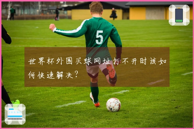 世界杯外围买球网址打不开时该如何快速解决？